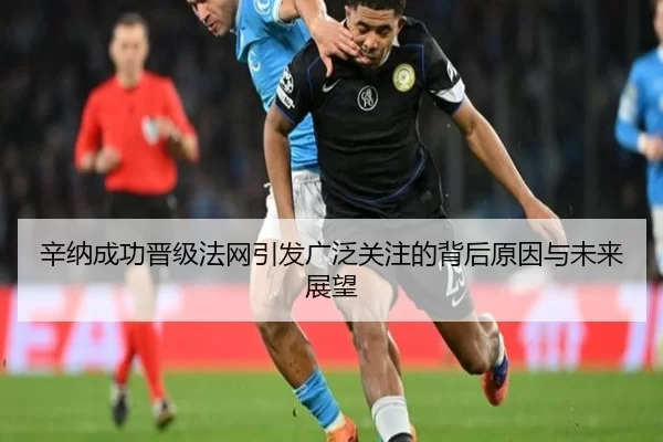 辛纳成功晋级法网引发广泛关注的背后原因与未来展望